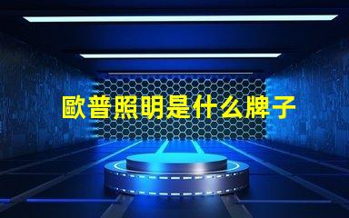 歐普照明是什么牌子 歐普是什么手機(jī)牌子呢